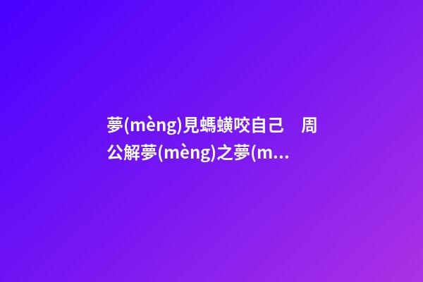 夢(mèng)見螞蟥咬自己　周公解夢(mèng)之夢(mèng)到螞蟥咬自己